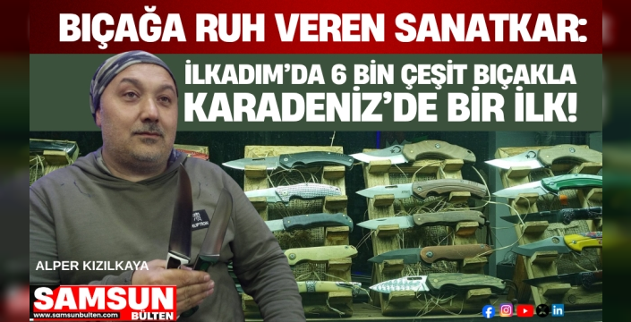 Bıçağa Ruh Veren Sanatkar: İlkadım’da 6 Bin Çeşit Bıçakla Karadeniz’de Bir İlk