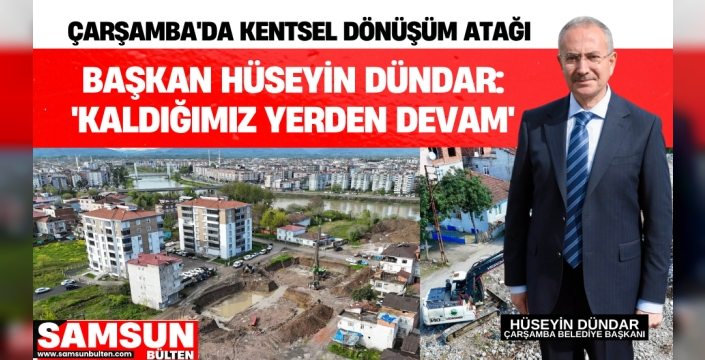 Çarşamba'da Kentsel Dönüşüm Atağı: Başkan Dündar 'Kaldığımız Yerden Devam'