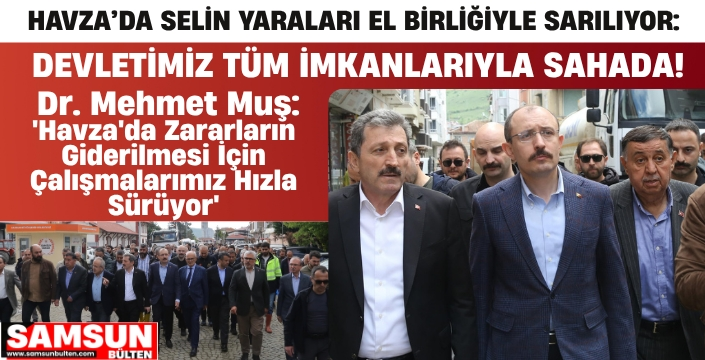 Dr. Mehmet Muş: 'Havza'da Zararların Giderilmesi İçin Çalışmalarımız Hızla Sürüyor'