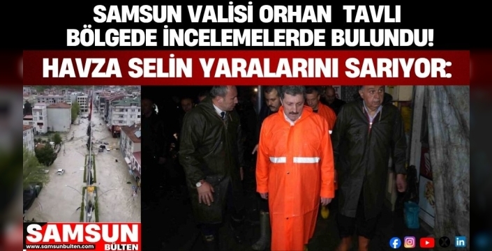 Samsun Valisi Tavlı Sel Felaketinin Yaşandığı Havza'da