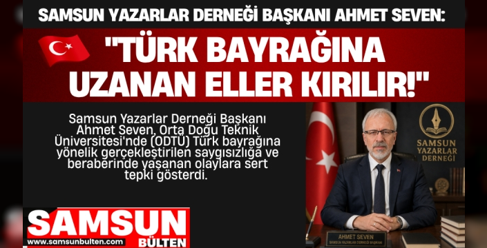 Samsun Yazarlar Derneği Başkanı Ahmet Seven: 'Türk Bayrağına Uzanan Eller Kırılır'