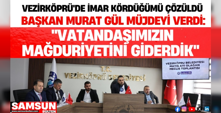 Vezirköprü Belediye Başkanı Av. Murat Gül, imar planı krizinin çözüldüğünü müjdeledi