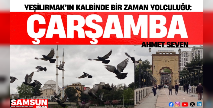 Yeşilırmak’ın Kalbinde Bir Zaman Yolculuğu: Çarşamba