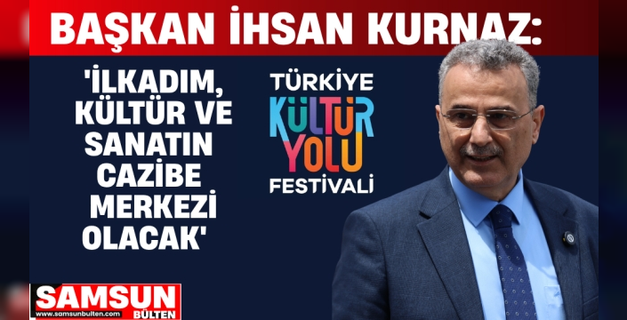 Başkan İhsan Kurnaz: 'İlkadım, Kültür ve Sanatın Cazibe Merkezi Olacak'