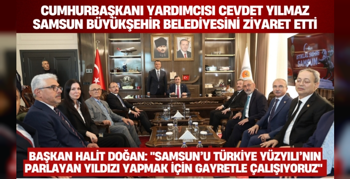 Cumhurbaşkanı Yardımcısı Cevdet Yılmaz Samsun Büyükşehir Belediyesini Ziyaret Etti