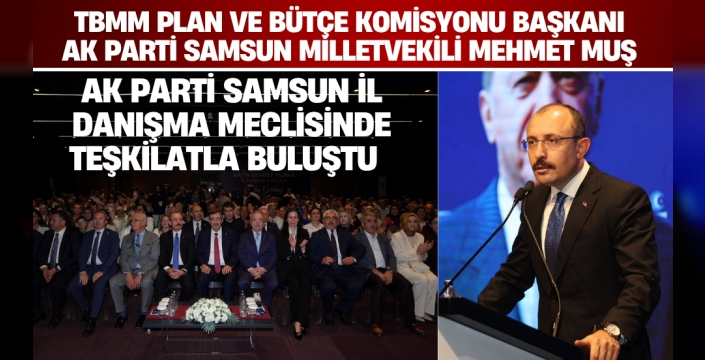 Mehmet Muş AK Parti Samsun İl Danışma Meclisinde Teşkilatla Buluştu
