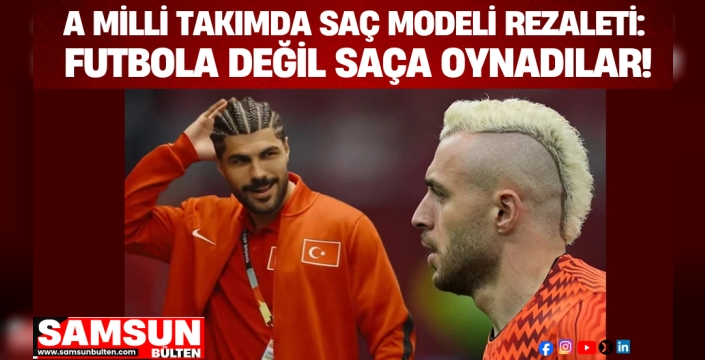 MİLLİ TAKIMDA SAÇ MODELİ REZALETİ