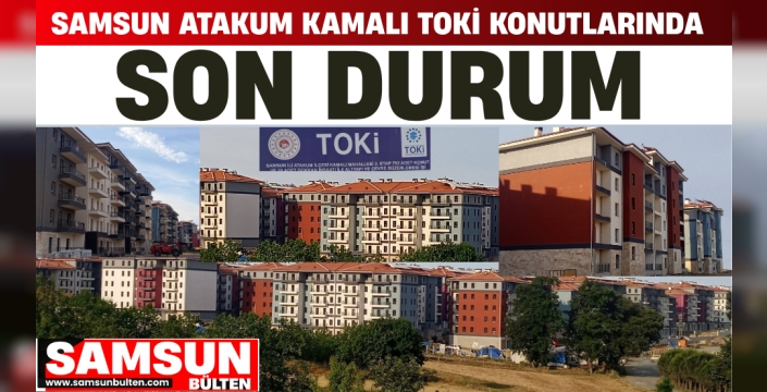 SAMSUN ATAKUM KAMALI TOKİ KONUTLARINDA SON DURUM: TESLİM TARİHİ BELLİ OLDU