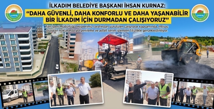 BAŞKAN İHSAN KURNAZ: 'DAHA KONFORLU BİR İLKADIM İÇİN GECE GÜNDÜZ ÇALIŞIYORUZ'