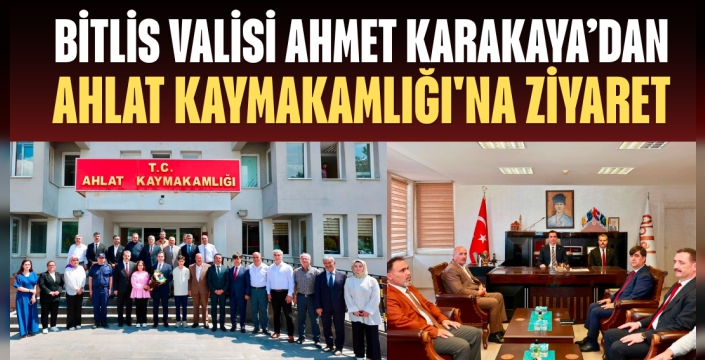 BİTLİS VALİSİ AHMET KARAKAYA’DAN AHLAT KAYMAKAMLIĞI'NA ZİYARET