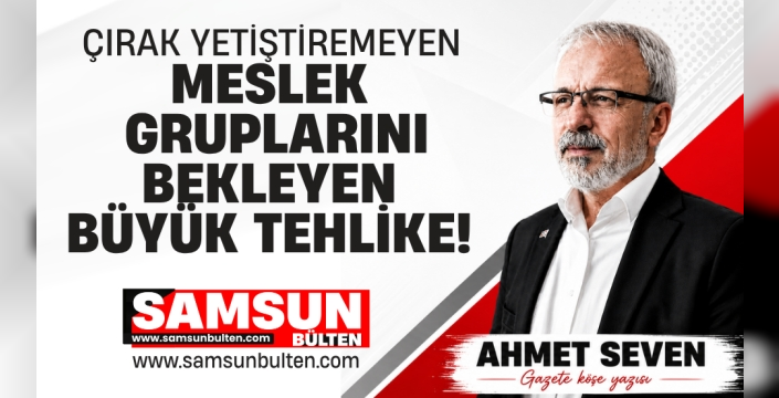 Çırak yetiştiremeyen meslek gruplarını bekleyen büyük tehlike!