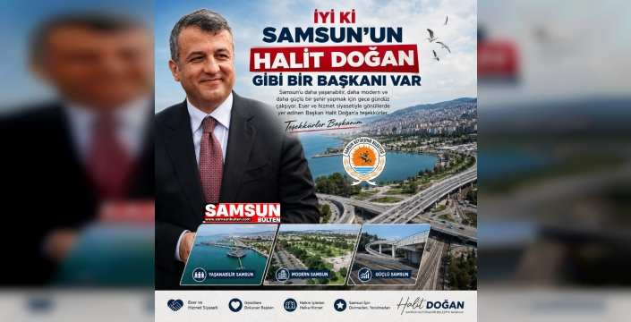 İYİ Kİ SAMSUN’UN HALİT DOĞAN GİBİ BİR BAŞKANI VAR