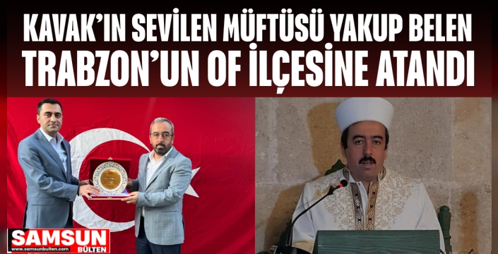 Kavak’ın Sevilen Müftüsü Yakup Belen Trabzon'un Of İlçesine Atandı