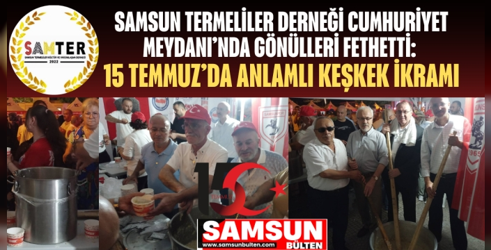 SAMSUN TERMELİLER DERNEĞİ'NDEN 15 TEMMUZ’DA ANLAMLI KEŞKEK İKRAMI