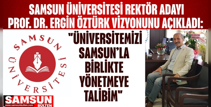 Samsun Üniversitesi Rektör Adayı Prof. Dr. Ergin Öztürk Vizyonunu Açıkladı