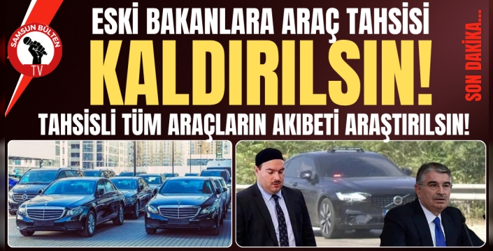 Eski Bakanlara Araç Tahsis Edilen Tüm Araçların Akıbeti Araştırılmalıdır
