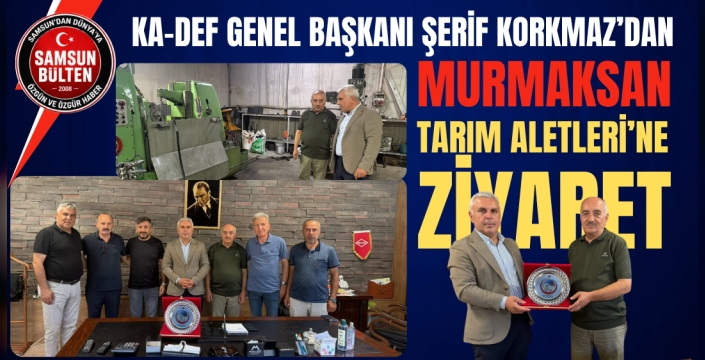 KA-DEF Genel Başkanı Şerif Korkmaz’dan MURMAKSAN Tarım Aletleri’ne Ziyaret