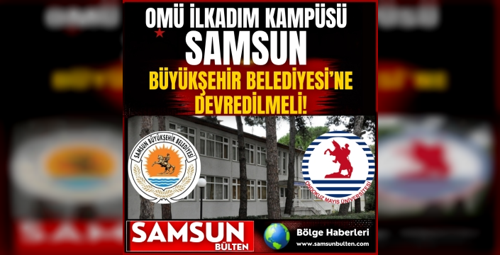 OMÜ İLKADIM KAMPÜSÜ SAMSUN BÜYÜKŞEHİR BELEDİYESİNE DEVREDİLMELİ!