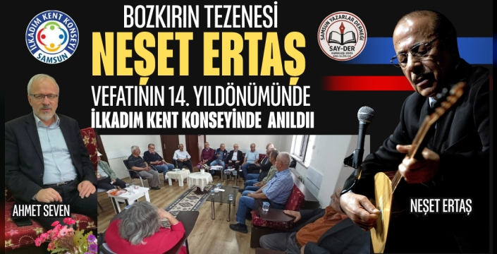BOZKIRIN TEZENESİ NEŞET ERTAŞ, VEFATININ 14. YILDÖNÜMÜNDE İLKADIM'DA ANILDI
