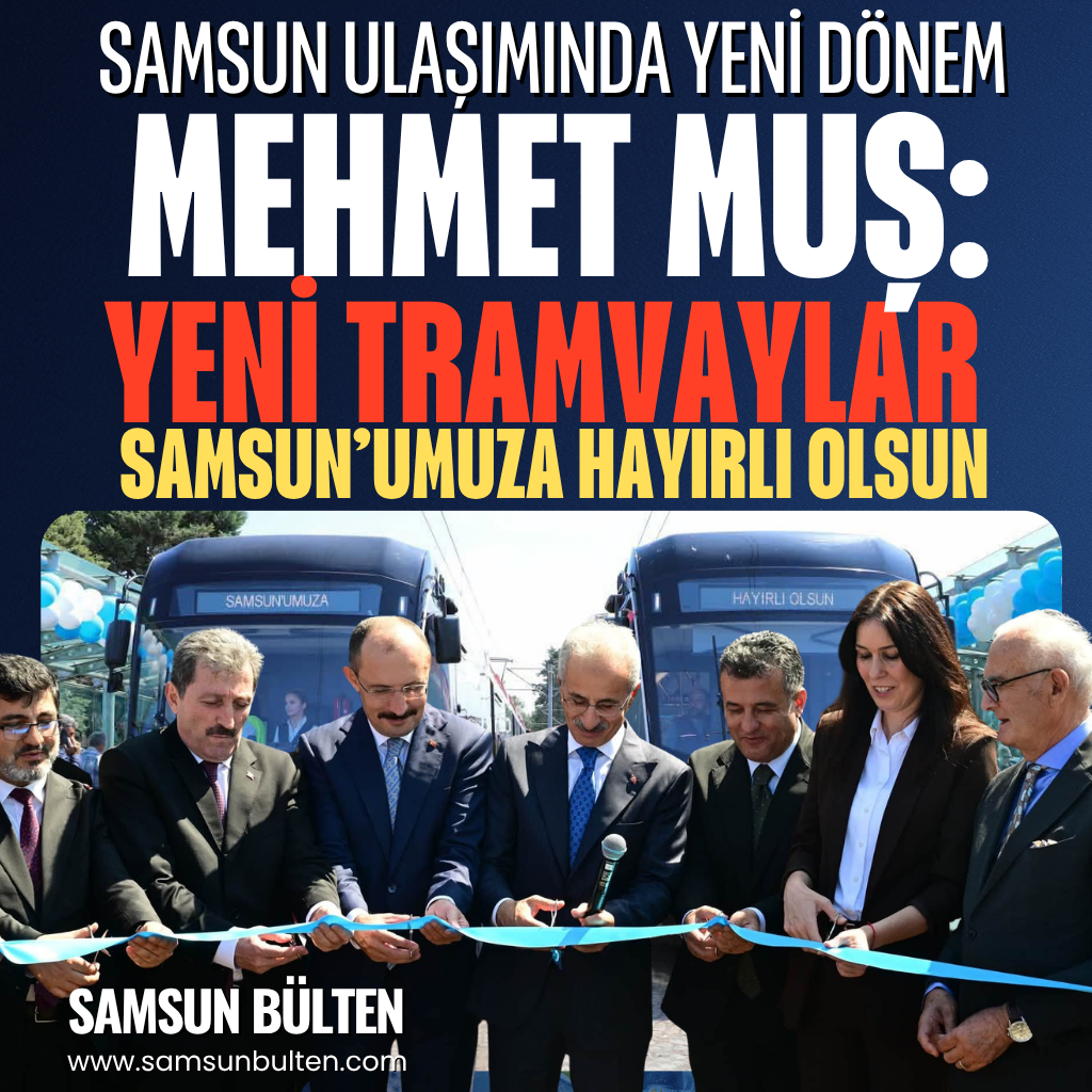 Mehmet Muş: Yeni Tramvaylar Samsun’umuza Hayırlı Olsun
