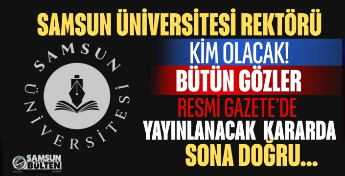 SAMSUN ÜNİVERSİTESİ’NDE REKTÖR ATAMASINDA HEYECANLI BEKLEYİŞ