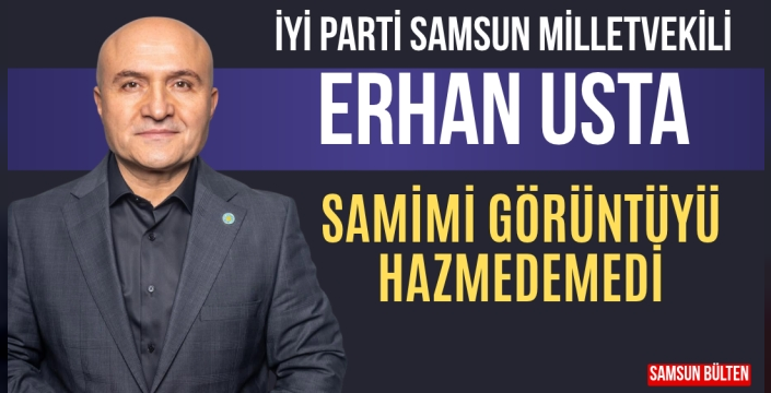 İYİ Parti Samsun Milletvekili Erhan Usta Samimi Görüntüye Açıklama Yaptı