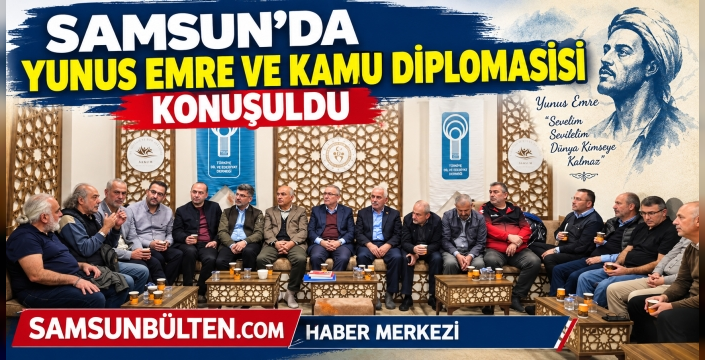 SAMSUN’DA YUNUS EMRE VE KAMU DİPLOMASİSİ KONUŞULDU