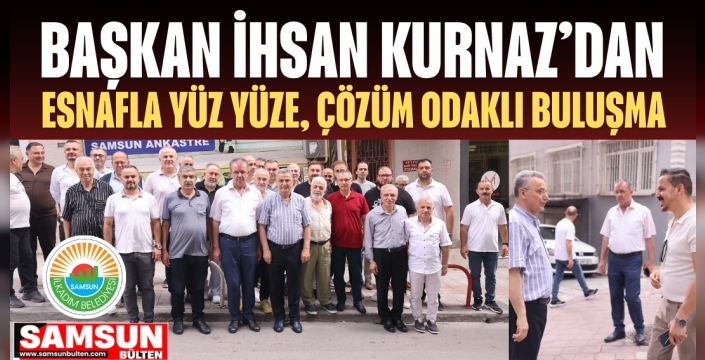 Başkan İhsan Kurnaz'dan Esnafla Yüz Yüze, Çözüm Odaklı Buluşma