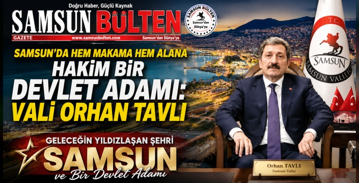 Geleceğin Yıldızlaşan Şehri Samsun ve Bir Devlet Adamı: Vali Orhan Tavlı
