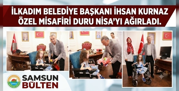 İLKADIM BELEDİYE BAŞKANI İHSAN KURNAZ ÖZEL MİSAFİRİ DURU NİSA’YI AĞIRLADI