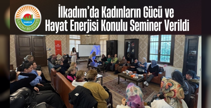 İlkadım’da Kadınların Gücü ve Hayat Enerjisi Konulu Seminer Verildi