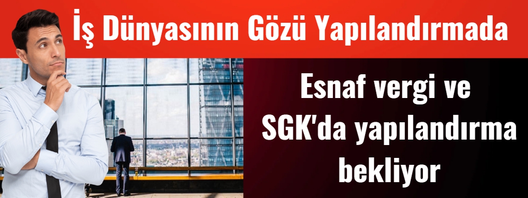 İş dünyasından yüzbinlerce esnaf vergi ve SGK'da yapılandırma bekilyor