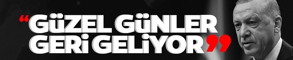 ERDOĞAN: GÜZEL GÜNLER GELİYOR