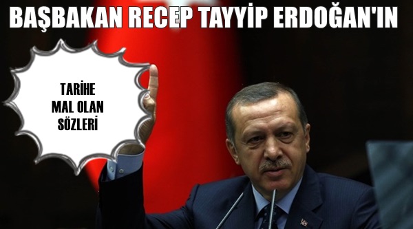 BAŞBAKAN RECEP TAYYİP ERDOĞAN'IN TARİHE MAL OLAN SÖZLERİ