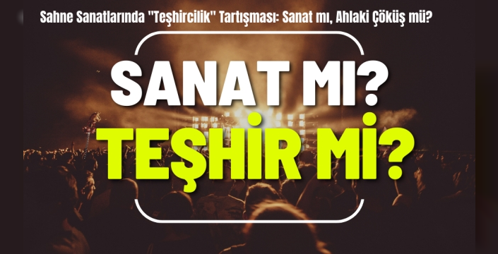 Sahne Sanatlarında 'Teşhircilik' Tartışması: Sanat mı, Ahlaki Çöküş mü?