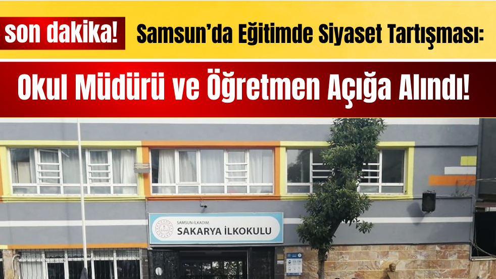 Samsun’da Eğitimde Siyaset Tartışması: Okul Müdürü ve Öğretmen Açığa Alındı!