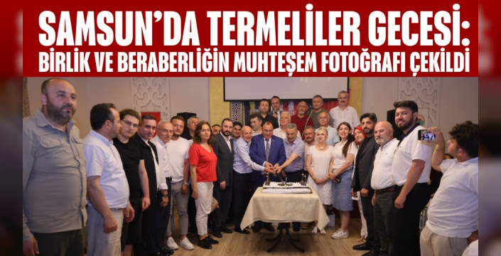 Samsun’da Termeliler Gecesi: Birlik ve Beraberliğin Muhteşem Fotoğrafı Çekildi
