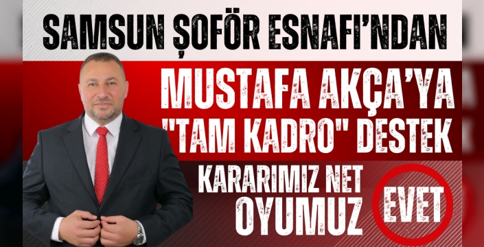 Samsun Şoför Esnafından Tam Destek Kararımız Net Oyumuz Evet: Mustafa Akça'nın Yanındayız