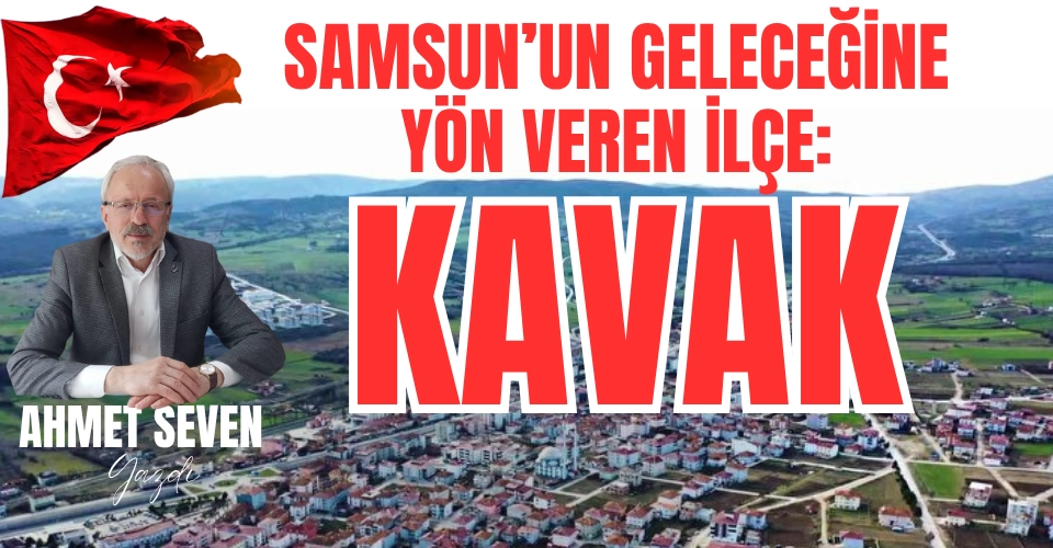 Samsun'un Geleceğine Yön Veren İlçe: Kavak
