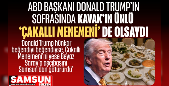 Trump Çakallı Menemeni’ni yese Beyaz Saray’a aşçıbaşını Samsun’dan götürürdü