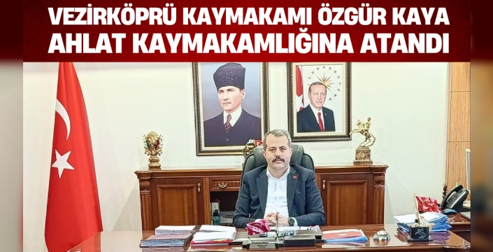Vezirköprü Kaymakamı Özgür Kaya Ahlat Kaymakamlığına Atandı